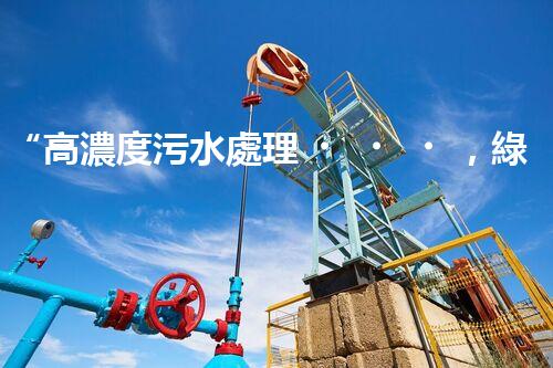 “高濃度污水處理，綠色環(huán)保新篇章”